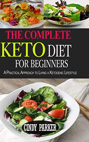 The Complete Keto Diet For Beginners: A Practical Approach to Living a Ketogenic Lifestyle Kindle Edition