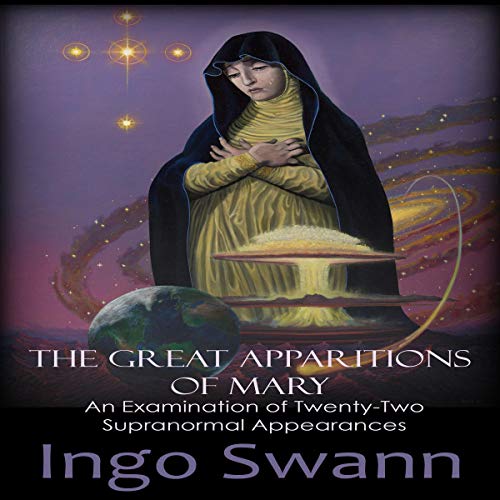 The Great Apparitions of Mary: An Examination of Twenty-Two Supranormal Appearances by Ingo Swann