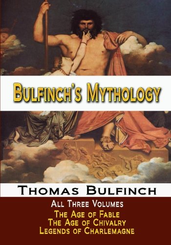Bulfinch's Mythology - All Three Volumes - The Age of Fable, The Age of Chivalry, and Legends of Cha by Thomas Bulfinch