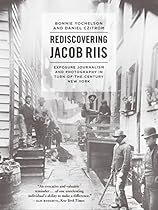 Rediscovering Jacob Riis: Exposure Journalism and Photography in Turn-of-the-Century New York
