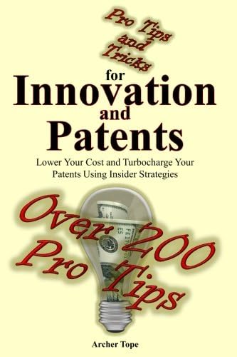 Pro Tips and Tricks for Innovation and Patents: Lower Your Cost and Turbocharge Your Patents Using Insider Strategies