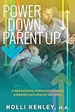 Power Down & Parent Up!: Cyber Bullying, Screen Dependence & Raising Tech-Healthy Children by Holli Kenley, Laurie Zelinger