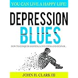 Depression Blues: How to conquer sadness, loneliness, and despair -- you can live a happy life!