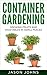 Container Gardening - Growing Fruits & Vegetables in Small Spaces: How to Grow Vegetables, Herbs and Flowers Successfully in Containers (Inspiring Gardening Ideas Book 12) by Jason Johns