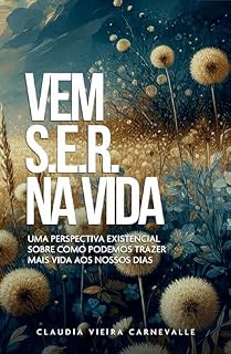 Livro Vem S.E.R na Vida: Uma perspectiva existencial de como podemos trazer mais vida aos nossos dias