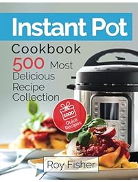 Instant Pot Cookbook: 500 Most Delicious Recipe Collection Anyone Can Cook