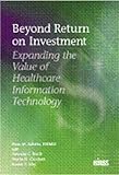 Beyond Return on Investment : Expanding the Value of Healthcare Information Technology, Arlotto, Pam W. and Birch, Patricia C., 0977790320