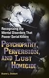 Psychopathy, Perversion, and Lust Homicide: Recognizing the Mental Disorders That Power Serial Killers (Forensic Psychology)