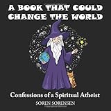 A Book That Could Change The World: Confessions of a Spiritual Atheist