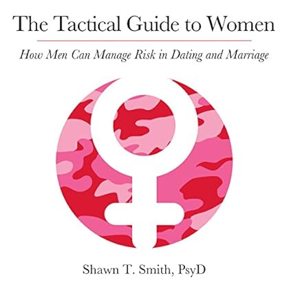 The Tactical Guide to Women: How Men Can Manage Risk in Dating and Marriage The Tactical Guide to Women: How Men Can Manage Risk in Dating and Marriage