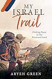 My Israel Trail: Finding Peace in the Promised Land by Aryeh Green