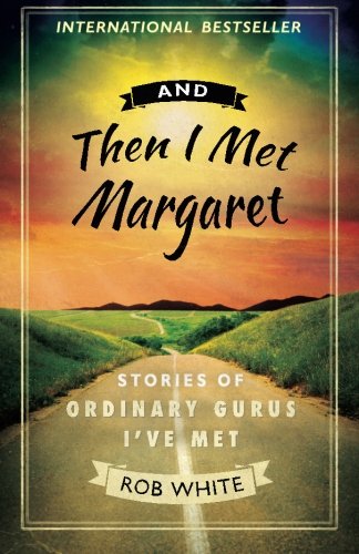 And Then I Met Margaret Stories Of Ordinary Gurus I Ve Met White Rob 9780980229967 Amazon Com Books