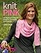 Knit Pink: 25 Patterns to Knit for Comfort, Gratitude, and Charity by Lorna Miser