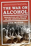 The War on Alcohol: Prohibition and the Rise of the American State