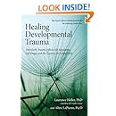Healing Developmental Trauma: How Early Trauma Affects Self-Regulation, Self-Image, and the Capacity for Relationship
