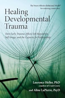 Healing Developmental Trauma: How Early Trauma Affects Self-Regulation, Self-Image, and the Capacity for Relationship by [Heller Phd, Laurence, Lapierre, Aline Psyd]