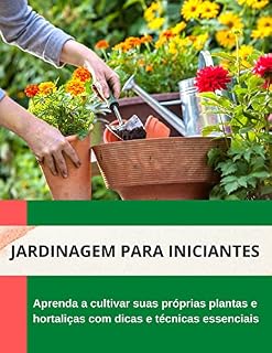 Livro Jardinagem para Iniciantes: Aprenda a cultivar suas próprias plantas e hortaliças com dicas e técnicas essenciais