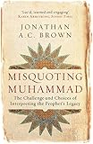 Misquoting Muhammad: The Challenge and Choices of Interpreting the Prophet's Legacy