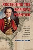 Protecting the Empire's Frontier: Officers of the 18th (Royal Irish) Regiment of Foot during Its Nor by Steven M. Baule