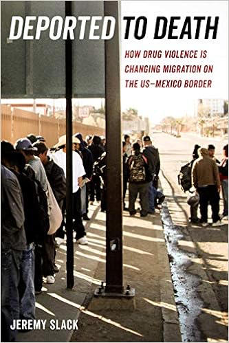 Deported To Death How Drug Violence Is Changing Migration On The Us Mexico Border Volume 45 California Series In Public Anthropology Slack Jeremy 9780520297333 Amazon Com Books