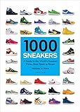 1000 Sneakers: A Guide to the World's Greatest Kicks, from Sport to Street by 