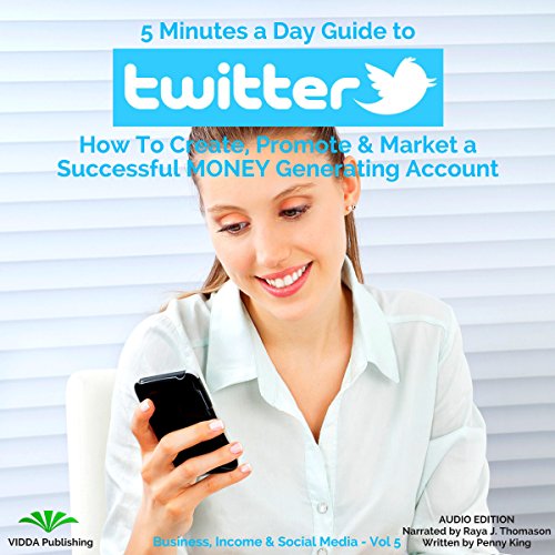 Download 5 Minutes a Day Guide to Twitter: How to Create, Promote & Market a Successful Money Generating Account