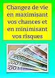 Changez de vie en maximisant vos chances et en minimisant vos risques - 2eme edition - (Vers la réussite et l'indépendance financière) (French Edition) by 