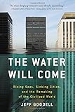 The Water Will Come: Rising Seas, Sinking Cities, and the Remaking of the Civilized World