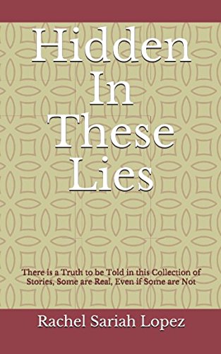 Hidden In these Lies: There is a Truth to be Told in this Collection of Stories, Some are Real, Even if Some are Not