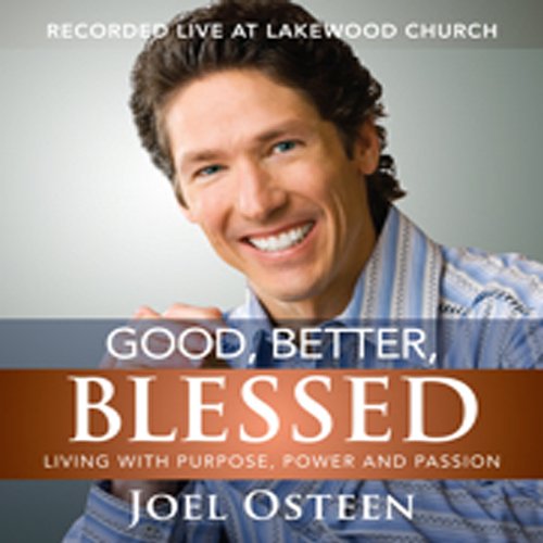 Good, Better, Blessed: Living with Purpose, Power, and Passion by Joel Osteen