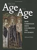 From Age to Age: How Christians Have Celebrated the Eucharist (Revised and Expanded Edition)