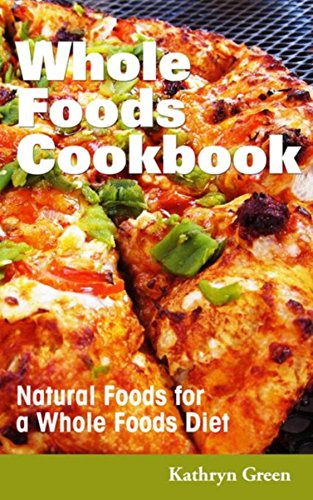 Whole Foods Cookbook: Natural Foods for a Whole Foods Diet by Green Kathryn