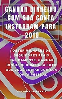 Livro GANHAR DINHEIRO COM SUA CONTA INSTAGRAM PARA 2019 : OBTER MILHARES DE SEGUIDORES REAIS RAPIDAMENTE, GANHAR DINHEIRO COM CADA FOTO QUE VOCÊ ENVIAR COM SUA CONTA PESSOAL