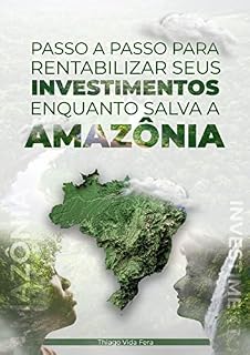 Livro Passo a passo para rentabilizar seus investimentos enquanto salva a Amazônia: Seja um investidor verde e surfe a onda dos investimentos ESG para ser bem remunerado contribuindo com o meio ambiente