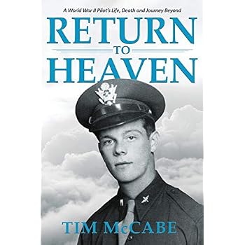 Return to Heaven: A World War II Pilot's Life, Death and Journey Beyond...
