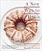 A New Way to Bake: Classic Recipes Updated with Better-for-You Ingredients from the Modern Pantry: A Baking Book