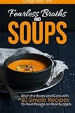 Fearless Broths and Soups: Ditch the Boxes and Cans with 60 Simple Recipes for Real People on Real B by 