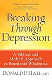 Breaking Through Depression: A Biblical and Medical Approach to Emotional Wholeness by Donald P. Hall, Paul Meier