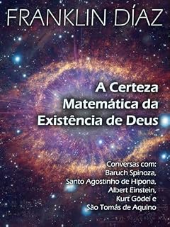 Livro A Certeza Matemática da Existência de Deus: Conversas com Baruch Spinoza, Santo Agostinho de Hipona, Albert Einstein, Kurt Gödel e São Tomás de Aquino