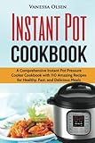 Instant Pot Cookbook: A Comprehensive Instant Pot Pressure Cooker Cookbook with 110 Amazing Recipes for Healthy, Fast, and Delicious Meals by Vanessa Olsen
