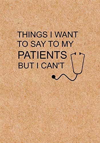 Things I Want to Say To My Patients But I Can't: Notebook, Funny Quote Journal - Humorous, funny gag gifts for Doctors, Nurses, Medical assistant -Appreciation or Thank you gift