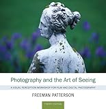 Photography and the Art of Seeing: A Visual Perception Workshop for Film and Digital Photography Photography and the Art of Seeing: A Visual Perception Workshop for Film and Digital Photography