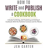 How To Write and Publish a Cookbook: - A Guide To Writing, Self Publishing and Selling A Cookbook With No Publisher Contract and No Money