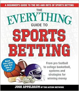 The Everything Guide to Sports Betting: From Pro Football to College Basketball, Systems and Strategies for Winning Money, by Josh Appelbaum
