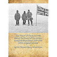 The Heart Of The Antarctic: Being The Story Of The British Antarctic Expedition 1907-1909 (With original photos) book cover