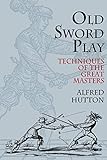 Old Sword Play: Techniques of the Great Masters (Dover Military History, Weapons, Armor) by Alfred Hutton