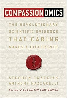 Compassionomics: The Revolutionary Scientific Evidence that Caring Makes a Difference, by Stephen Trzeciak Anthony Mazzarelli Compassionomics: The Revolutionary Scientific Evidence that Caring Makes a Difference, by Stephen Trzeciak Anthony Mazzarelli