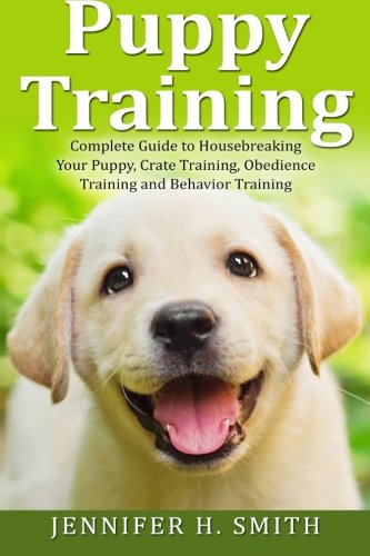 Puppy Training: Complete Guide to Housebreaking Your Puppy, Crate Training, Obedience Training and Behavior Training (Do