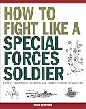 How to Fight Like a Special Forces Soldier: Expert Training in Unarmed and Armed Combat Techniques ( by Steve Crawford