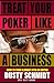 Treat Your Poker Like a Business by Dusty Schmidt